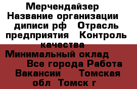 Мерчендайзер › Название организации ­ диписи.рф › Отрасль предприятия ­ Контроль качества › Минимальный оклад ­ 20 000 - Все города Работа » Вакансии   . Томская обл.,Томск г.